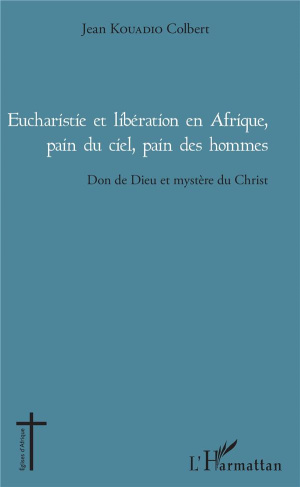 Eucharistie et libération en Afrique, pain du ciel, pain des hommes. Don de Dieu et mystère du Chris