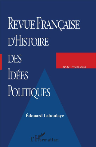 Revue française d'Histoire des idées politiques N° 47, 1er semestre 2018 : Edouard Laboulaye