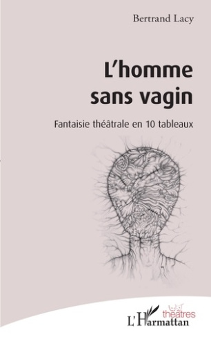 L'homme sans vagin. Fantaisie théâtrale en 10 tableaux