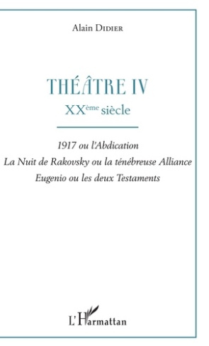 Théâtre. Tome 4, XXe siècle : 1917 ou l'abdication ; La nuit de Rakovsky ou la ténébreuse alliance ;