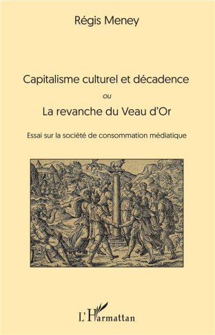 Capitalisme culturel et décadence. Ou La revanche du Veau d'Or. Essai sur la société de consommation