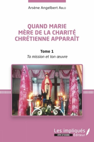 Quand Marie Mère de la Charité Chrétienne apparaît. Tome 1, Ta mission et Ton oeuvre