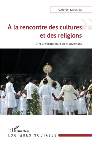 A la rencontre des cultures et des religions. Une anthropologie en mouvement