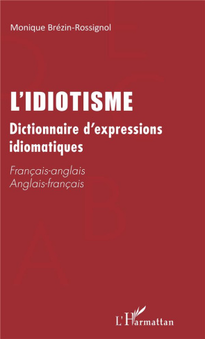 L'idiotisme. Dictionnaire d'expressions idiomatiques français-anglais et anglais-français