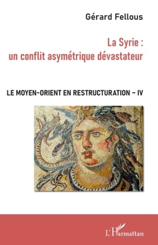 Le Moyen-Orient en restructuration. Tome 4, La Syrie : un conflit asymétrique dévastateur