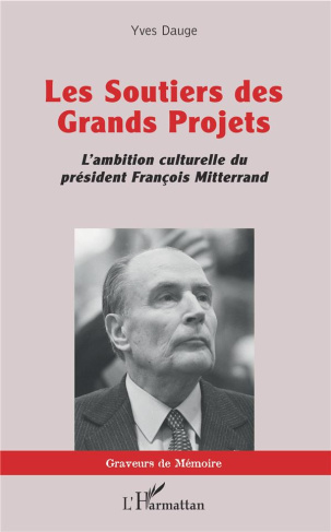 Les soutiers des Grands Projets. L'ambition culturelle du président François Mitterrand