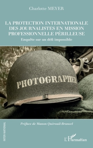 La protection internationale des journalistes en mission professionnelle périlleuse. Enquête sur un