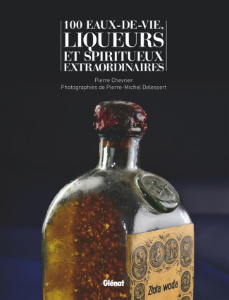 100 eaux-de-vie et spiritueux extraordinaires