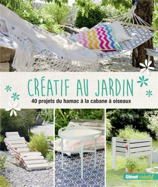 Créatif au jardin. 40 projets du hamac à la cabane à oiseaux