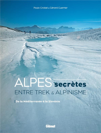 Alpes secrètes. Entre trek et alpinisme. De la Méditerranée à la Slovénie