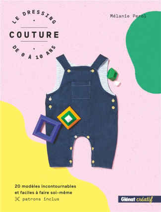 Le dressing couture de 0 à 10 ans. 20 modèles incontournables et faciles à faire soi-même. Patrons i