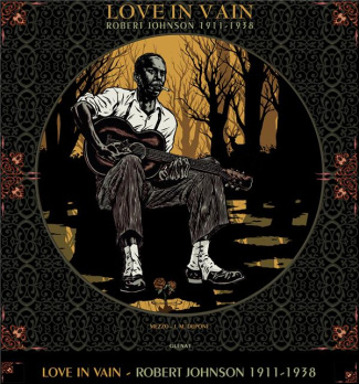 Love in Vain. Robert Johnson, 1911 - 1938. Coffret avec un vinyle 33 T inédit et exclusif, deux carn