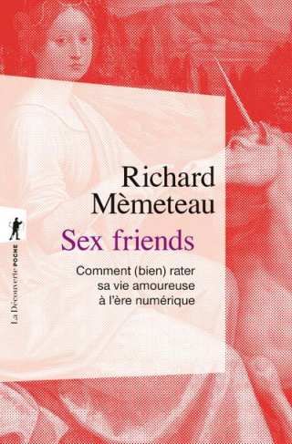 Sex friends. Comment (bien) rater sa vie amoureuse à l'ère numérique