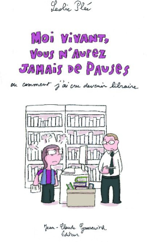 Moi vivant, vous n'aurez jamais de pauses ou comment j'ai cru devenir libraire