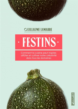 Festins. Comment la cuisine peut inspirer, affûter et cultiver notre créativité dans tous les domain