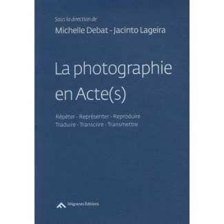 La photographie en Acte(s). Répéter - Représenter - Reproduire - Traduire - Transcrire - Transmettre