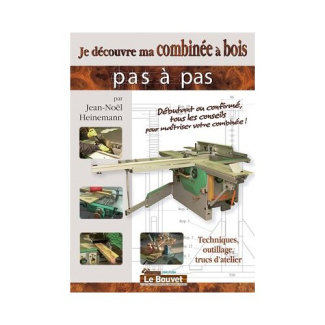 Je découvre ma combinée à bois Tome 1. Techniques, outillage, trucs d´atelier