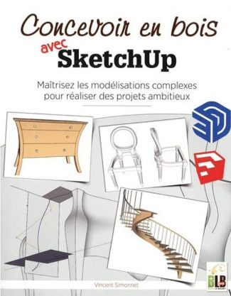 Concevoir en bois avec SketchUP. Maîtriser les modélisations complexes pour réaliser des projets amb