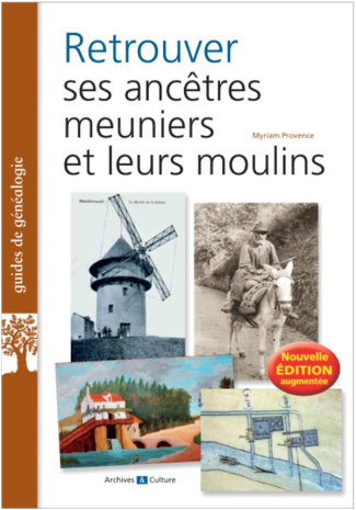 Retrouver ses ancêtres meuniers et leurs moulins. Edition revue et augmentée