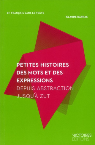 Petites histoires des mots et des expressions. Depuis Abstraction jusqu'à Zut