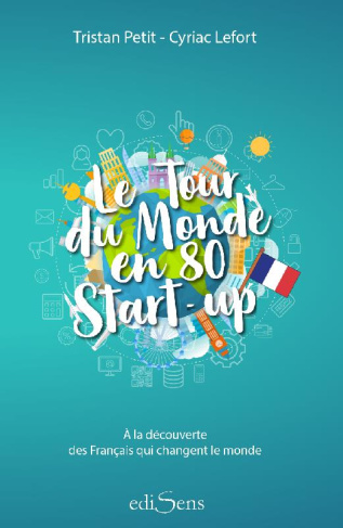 Le tour du monde en 80 start-up. A la découverte des Français qui changent le monde