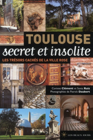 Toulouse secret et insolite. Les trésors cachés de la ville rose