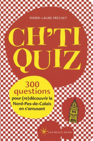 Ch'ti quiz. 300 Questions pour (re)découvrir le Nord-Pas-de-Calais en s'amusant
