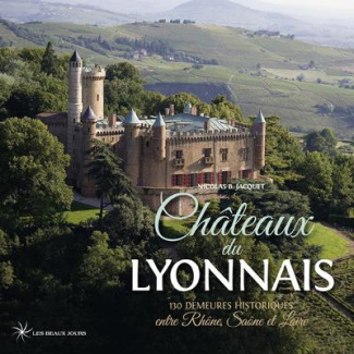 Châteaux du Lyonnais. 130 demeures historiques entre Rhône, Saône et Loire