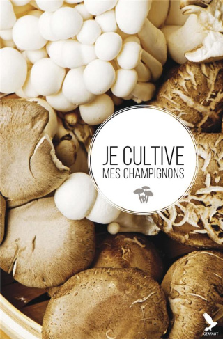 Je cultive mes champignons. Guide pour réussir de belles récoltes chez soi