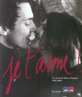Je t'aime ! . Un siècle de lettres d'amour 1905-2005
