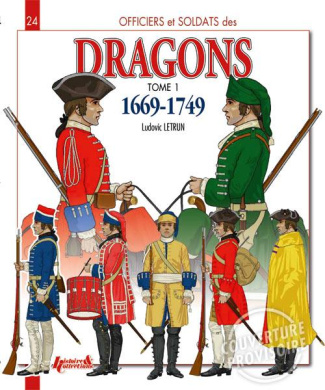 Officiers et soldats des dragons du roi. Tome 1, 1669-1749, de Louis XIV à la Guerre de Sept Ans
