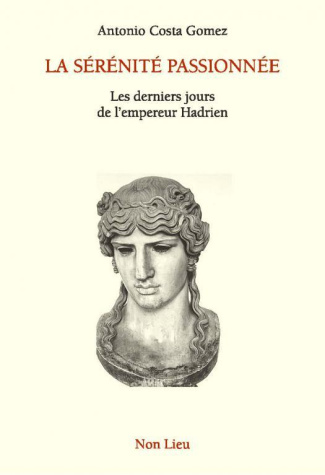 La sérénité passionnée. Les derniers jours de l'empereur Hadrien