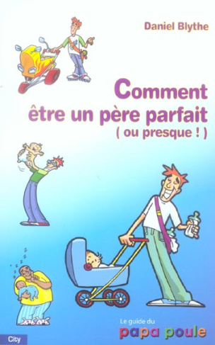 COMMENT ETRE UN PERE PARFAIT OU PRESQUE !