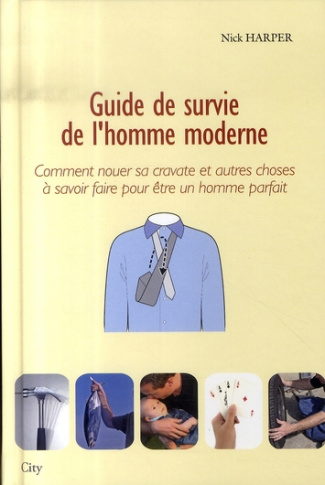Guide de survie de l'homme moderne. Comment nouer sa cravate et autres choses à savoir faire pour êt