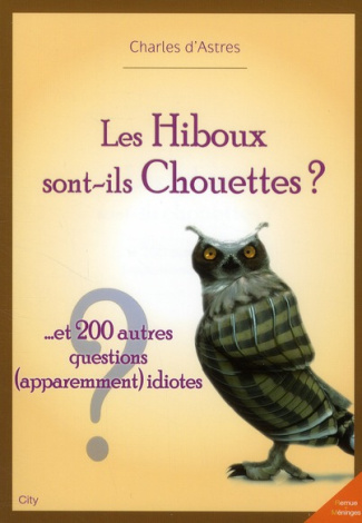 Les Hiboux sont-ils Chouettes ? ... Et 200 autres questions (apparemment) idiotes