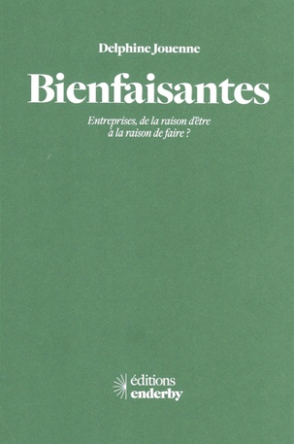 Bienfaisantes. Entreprises, de la raison d'être à la raison de faire ?