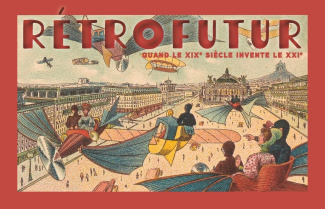 Rétrofutur. Quand le XIXe siècle invente le XXIe