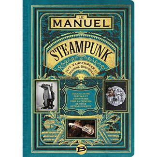 Le manuel Steampunk. Guide illustré pratique et excentrique pour la création de rêves rétrofuturiste