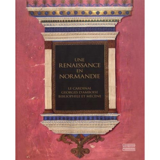 Une Renaissance en Normandie. Le cardinal Georges d'Amboise, bibliophile et mécène
