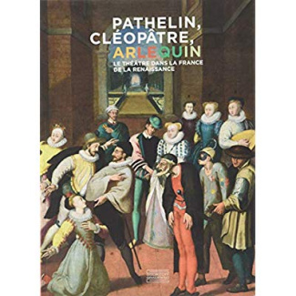 Pathelin, Cléopâtre, Arlequin. Le théâtre dans la France de la Renaissance