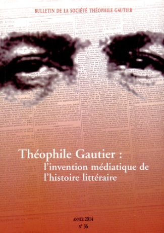Bulletin de la Société Théophile Gautier N° 36/2014 : Théophile Gautier : l'invention médiatique de
