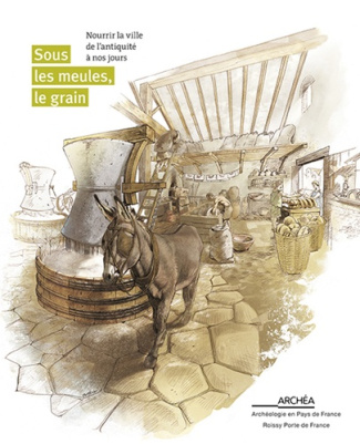 Sous les meules, le grain. Nourrir la ville de l'Antiquité à nos jours