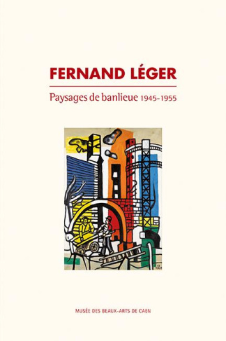 Fernand Léger. Paysages de banlieue 1945-1955