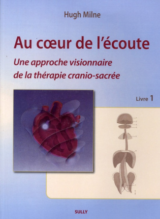 Au coeur de l'écoute. Livre 1, Une approche visionnaire de la thérapie cranio-sacrée