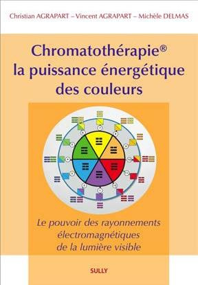 Chromatothérapie, la puissance énergétique des couleurs "Méthode Agrapart". Le pouvoir des rayonneme