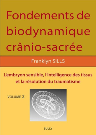 Fondements de biodynamique crânio-sacrée. Volume 2, L'embryon sensible, intelligence des tissus et r