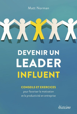Devenir un leader influent. Conseils et exercices pour favoriser la motivation et la productivité en