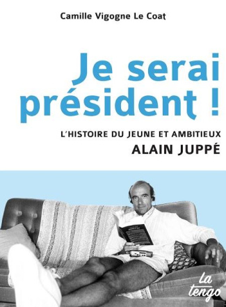 Je serai président ! L'histoire du jeune et ambitieux Alain Juppé