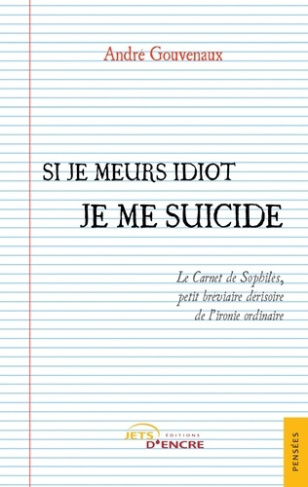 Si je meurs idiot je me suicide. Le Carnet de Sophilès, petit bréviaire dérisoire de l'ironie ordina