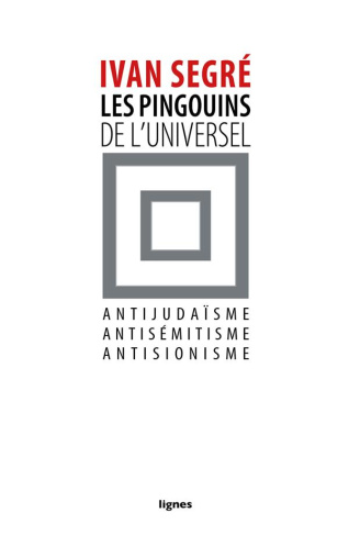 Les pingouins de l'universel. Antijudaïsme, antisémitisme, antisionisme